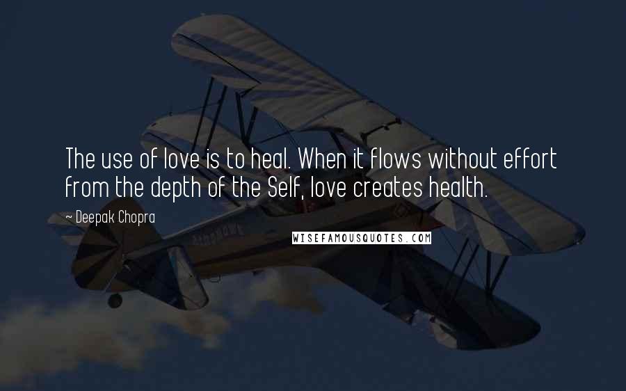 Deepak Chopra Quotes: The use of love is to heal. When it flows without effort from the depth of the Self, love creates health.