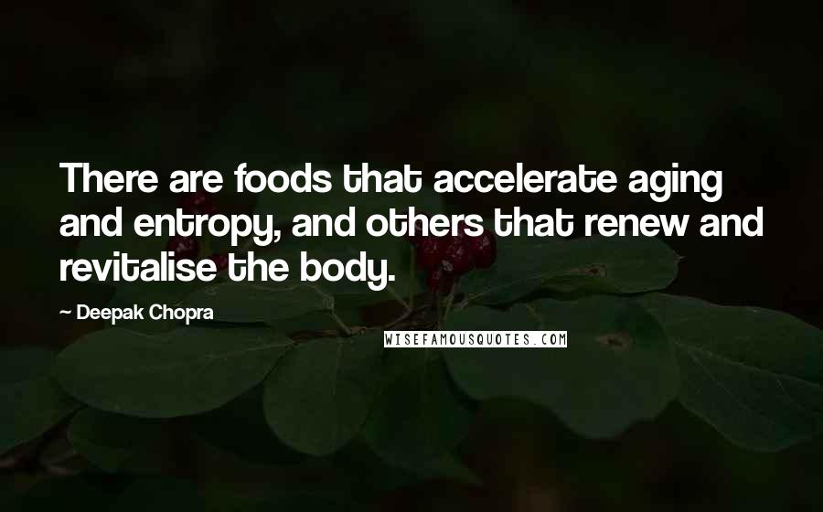 Deepak Chopra Quotes: There are foods that accelerate aging and entropy, and others that renew and revitalise the body.