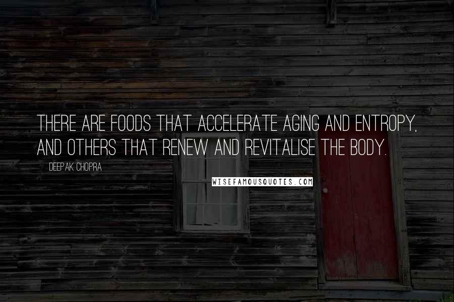 Deepak Chopra Quotes: There are foods that accelerate aging and entropy, and others that renew and revitalise the body.