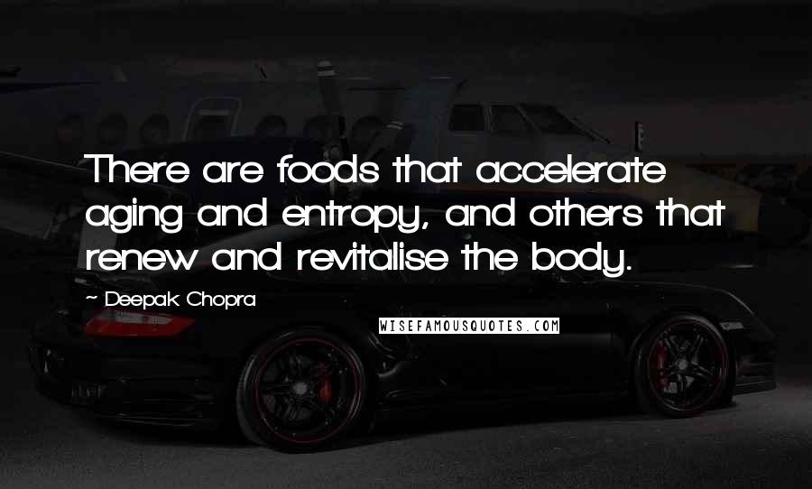 Deepak Chopra Quotes: There are foods that accelerate aging and entropy, and others that renew and revitalise the body.