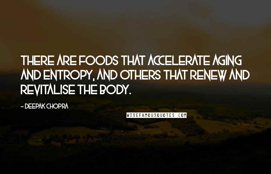 Deepak Chopra Quotes: There are foods that accelerate aging and entropy, and others that renew and revitalise the body.