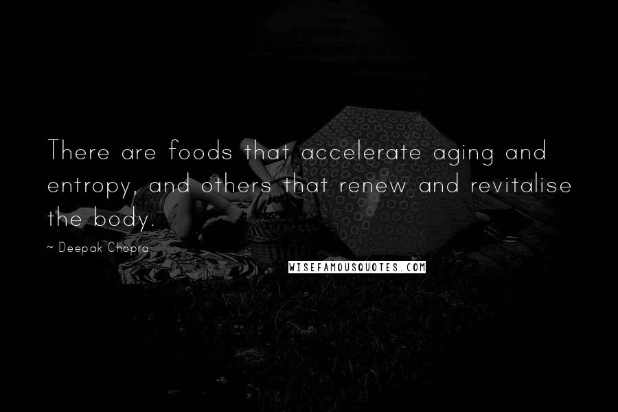 Deepak Chopra Quotes: There are foods that accelerate aging and entropy, and others that renew and revitalise the body.