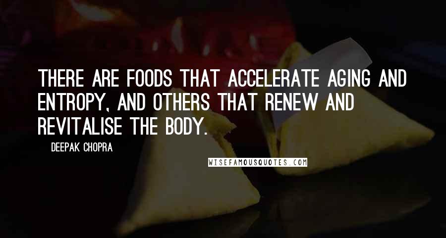 Deepak Chopra Quotes: There are foods that accelerate aging and entropy, and others that renew and revitalise the body.