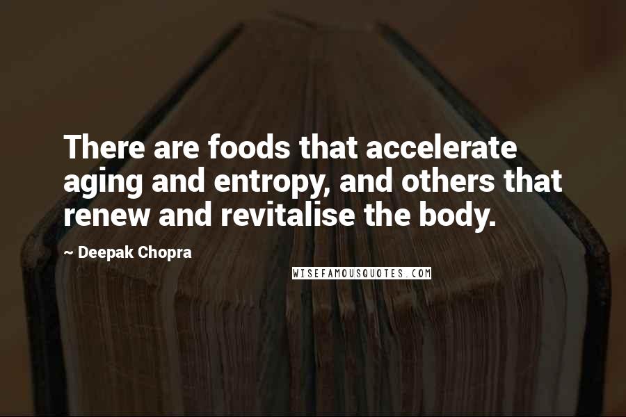 Deepak Chopra Quotes: There are foods that accelerate aging and entropy, and others that renew and revitalise the body.