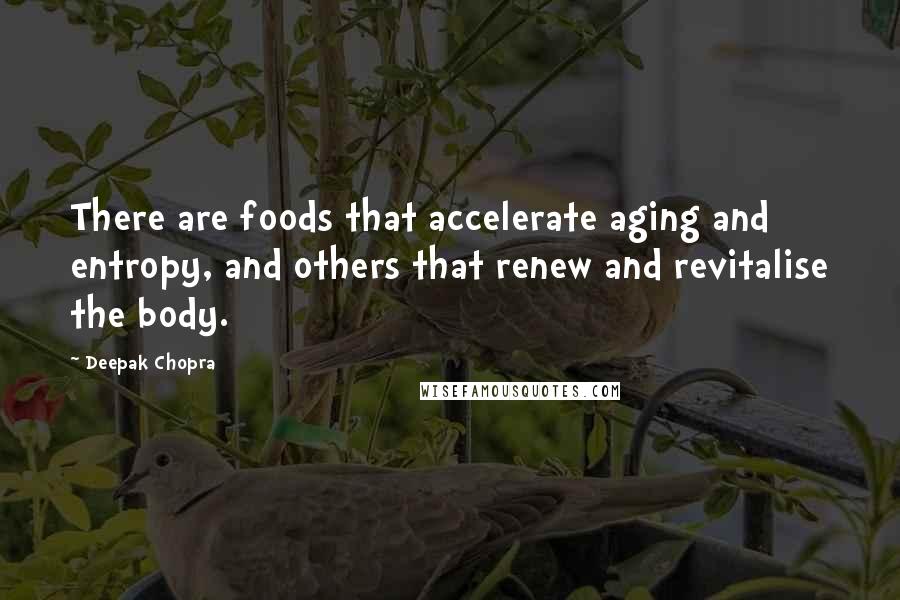 Deepak Chopra Quotes: There are foods that accelerate aging and entropy, and others that renew and revitalise the body.