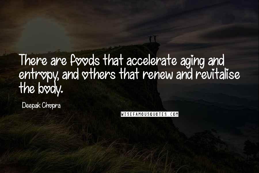 Deepak Chopra Quotes: There are foods that accelerate aging and entropy, and others that renew and revitalise the body.