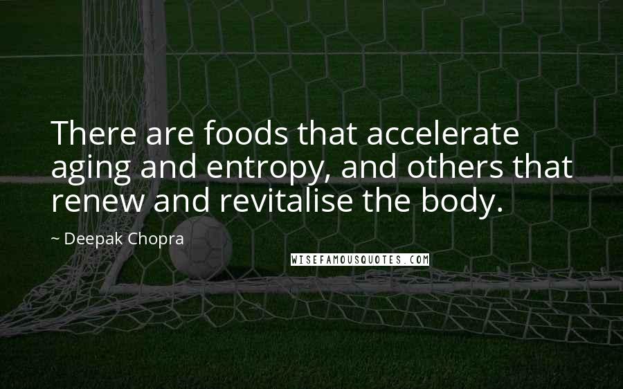 Deepak Chopra Quotes: There are foods that accelerate aging and entropy, and others that renew and revitalise the body.