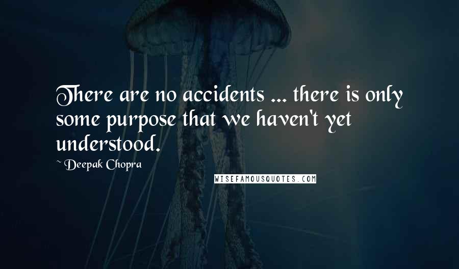 Deepak Chopra Quotes: There are no accidents ... there is only some purpose that we haven't yet understood.