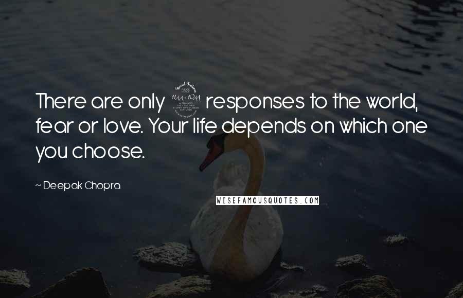 Deepak Chopra Quotes: There are only 2 responses to the world, fear or love. Your life depends on which one you choose.