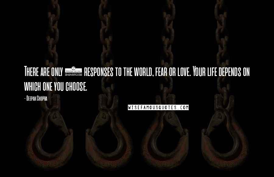 Deepak Chopra Quotes: There are only 2 responses to the world, fear or love. Your life depends on which one you choose.