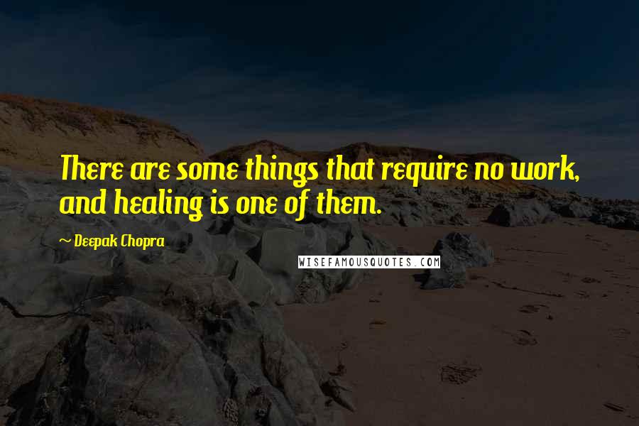 Deepak Chopra Quotes: There are some things that require no work, and healing is one of them.
