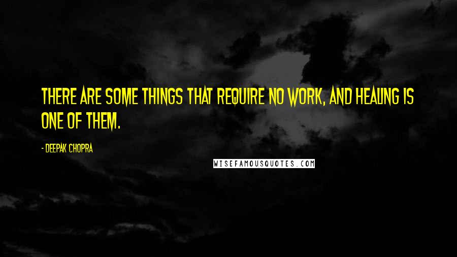 Deepak Chopra Quotes: There are some things that require no work, and healing is one of them.