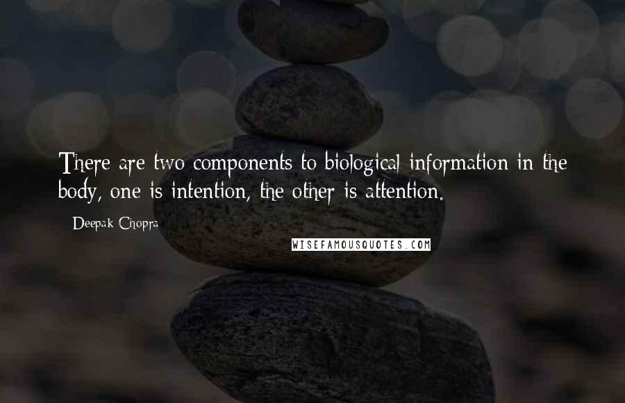 Deepak Chopra Quotes: There are two components to biological information in the body, one is intention, the other is attention.