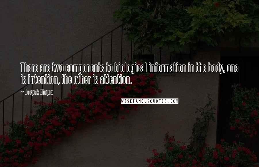 Deepak Chopra Quotes: There are two components to biological information in the body, one is intention, the other is attention.