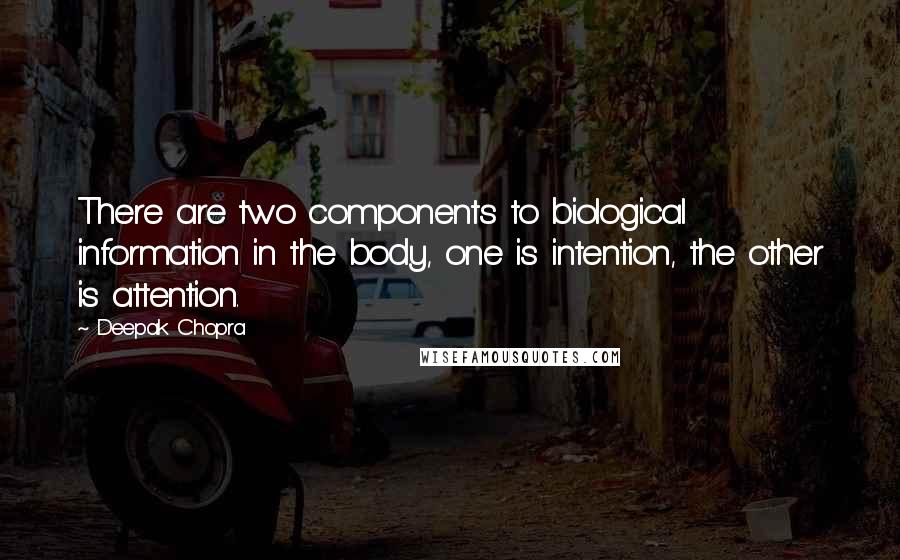 Deepak Chopra Quotes: There are two components to biological information in the body, one is intention, the other is attention.