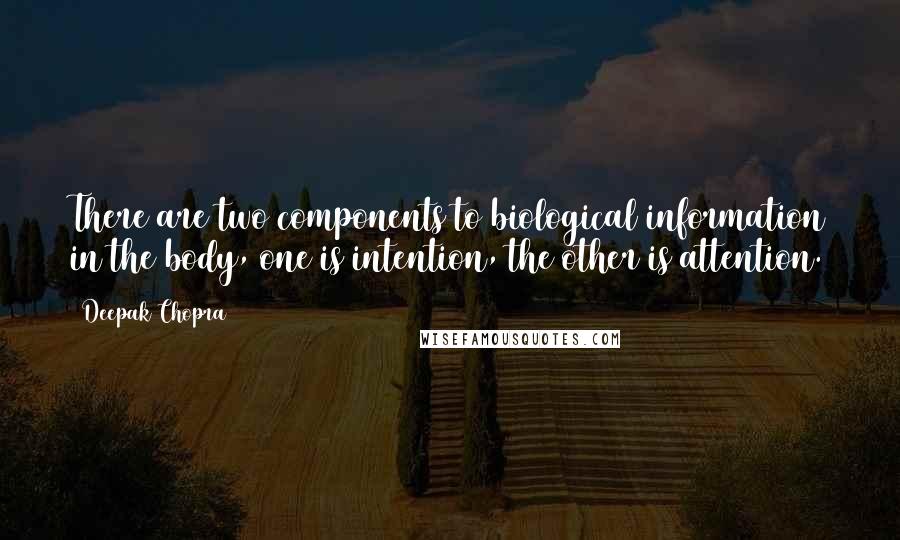 Deepak Chopra Quotes: There are two components to biological information in the body, one is intention, the other is attention.