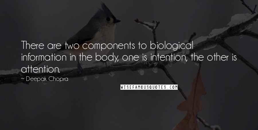 Deepak Chopra Quotes: There are two components to biological information in the body, one is intention, the other is attention.