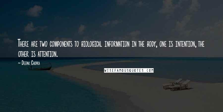 Deepak Chopra Quotes: There are two components to biological information in the body, one is intention, the other is attention.