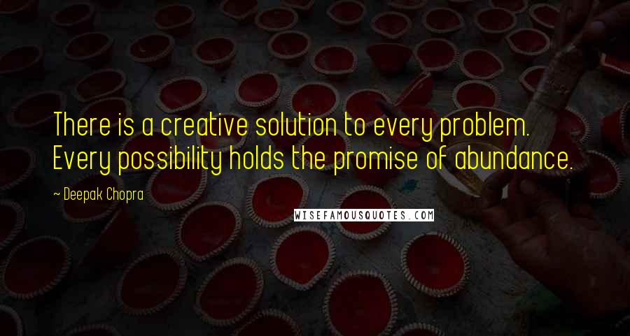 Deepak Chopra Quotes: There is a creative solution to every problem. Every possibility holds the promise of abundance.