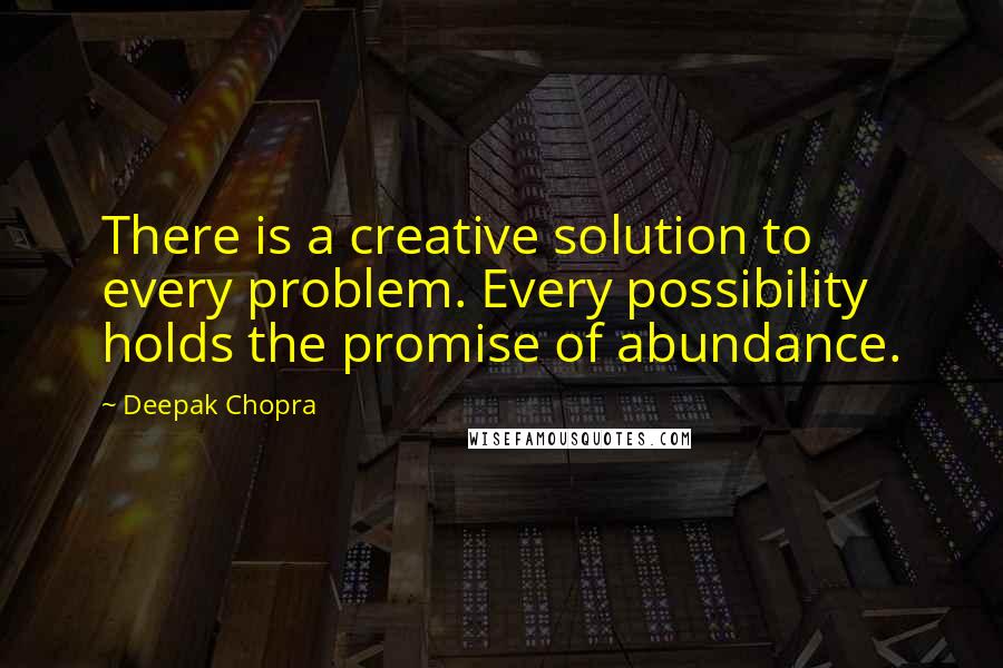 Deepak Chopra Quotes: There is a creative solution to every problem. Every possibility holds the promise of abundance.