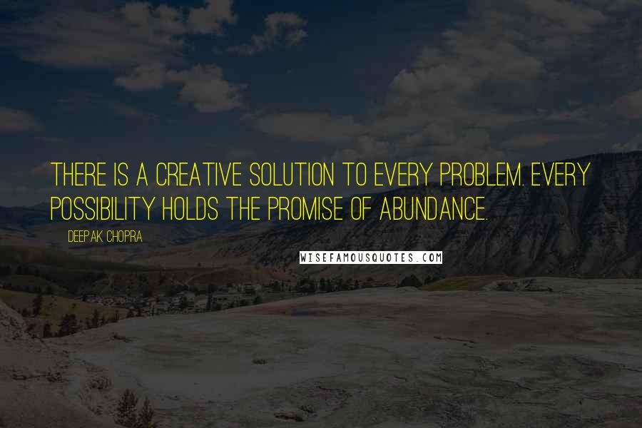 Deepak Chopra Quotes: There is a creative solution to every problem. Every possibility holds the promise of abundance.