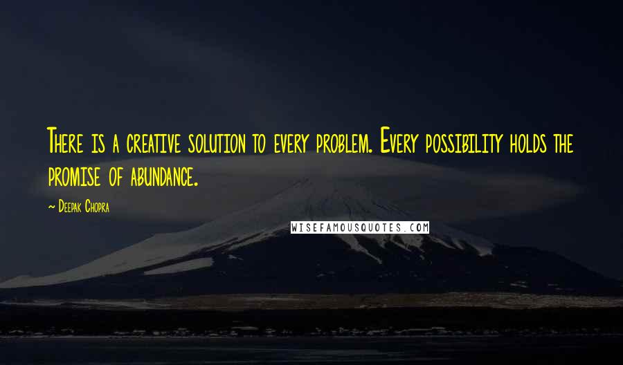 Deepak Chopra Quotes: There is a creative solution to every problem. Every possibility holds the promise of abundance.