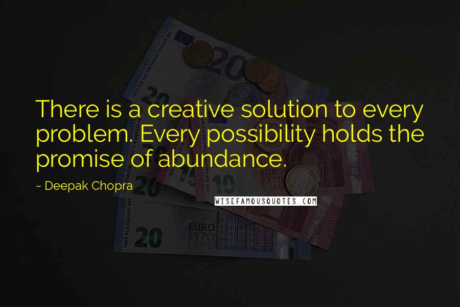 Deepak Chopra Quotes: There is a creative solution to every problem. Every possibility holds the promise of abundance.