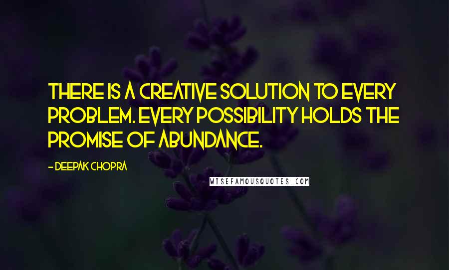 Deepak Chopra Quotes: There is a creative solution to every problem. Every possibility holds the promise of abundance.