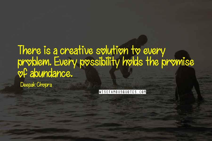 Deepak Chopra Quotes: There is a creative solution to every problem. Every possibility holds the promise of abundance.