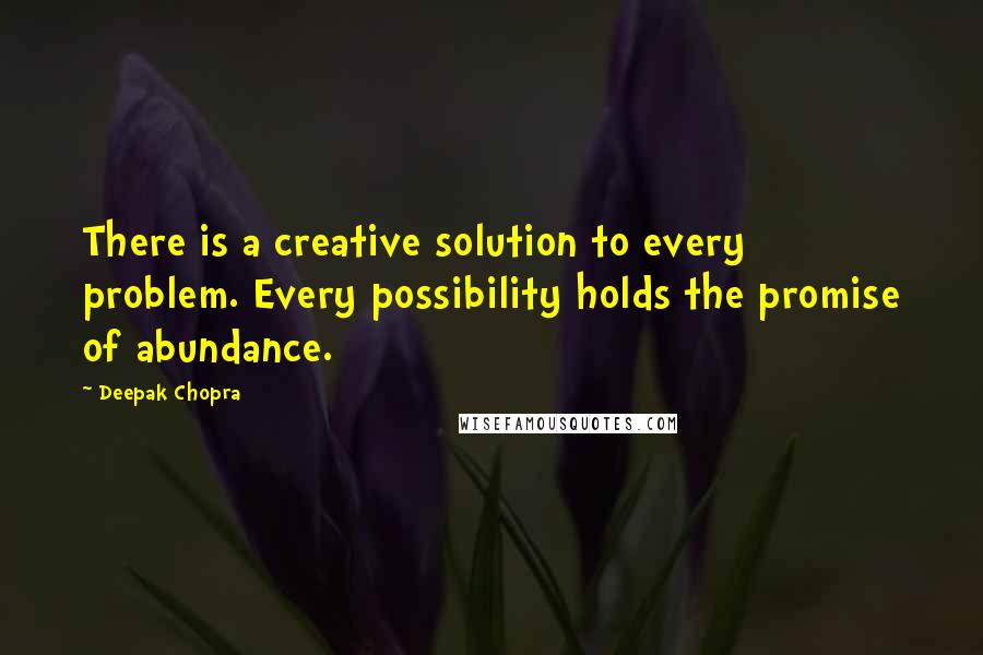 Deepak Chopra Quotes: There is a creative solution to every problem. Every possibility holds the promise of abundance.