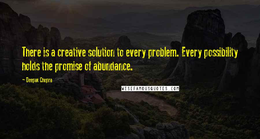 Deepak Chopra Quotes: There is a creative solution to every problem. Every possibility holds the promise of abundance.