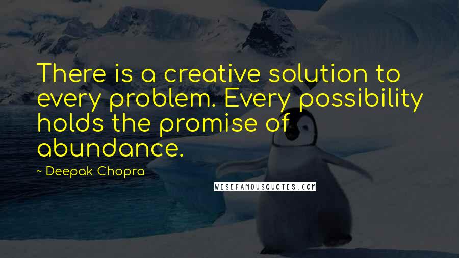 Deepak Chopra Quotes: There is a creative solution to every problem. Every possibility holds the promise of abundance.