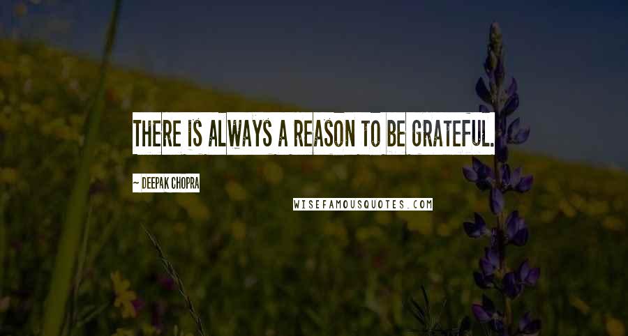 Deepak Chopra Quotes: There is always a reason to be grateful.