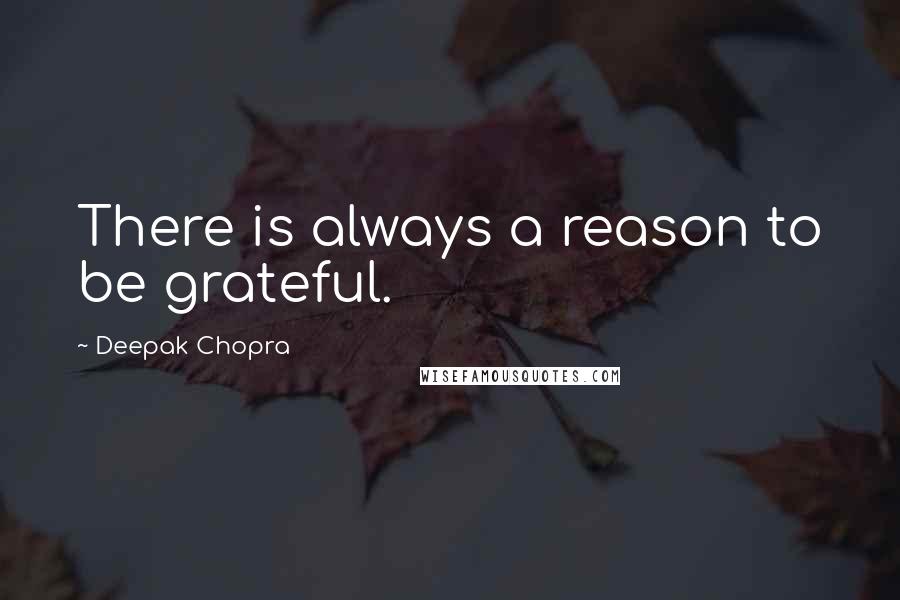 Deepak Chopra Quotes: There is always a reason to be grateful.