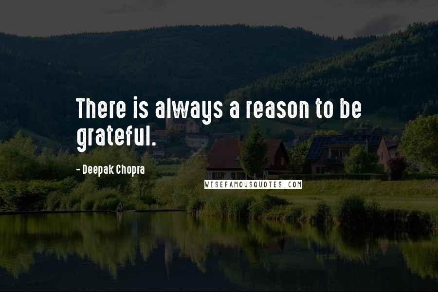 Deepak Chopra Quotes: There is always a reason to be grateful.