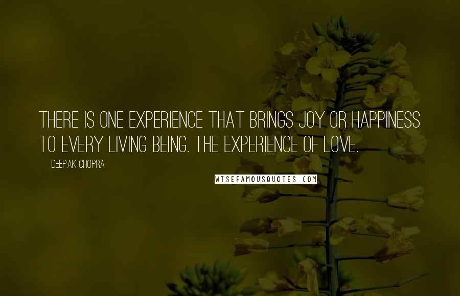 Deepak Chopra Quotes: There is one experience that brings joy or happiness to every living being. The experience of love.