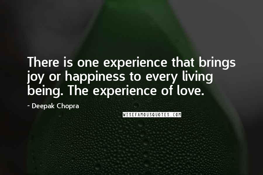 Deepak Chopra Quotes: There is one experience that brings joy or happiness to every living being. The experience of love.