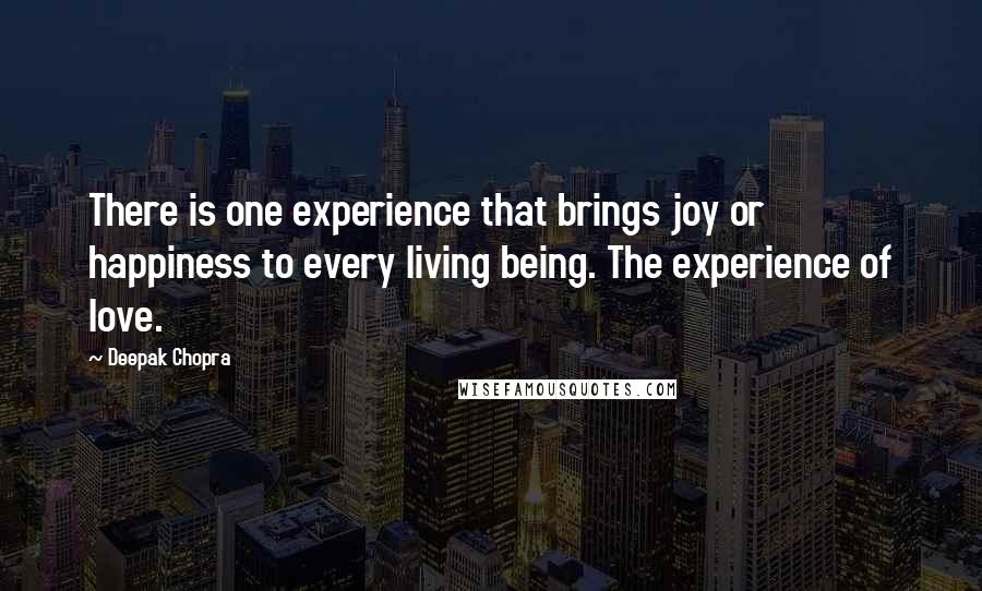 Deepak Chopra Quotes: There is one experience that brings joy or happiness to every living being. The experience of love.