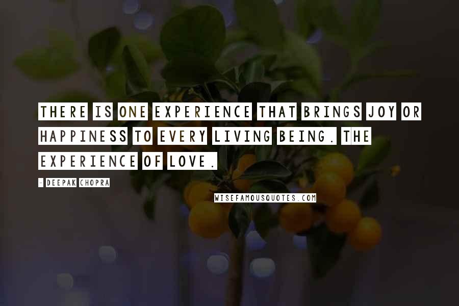 Deepak Chopra Quotes: There is one experience that brings joy or happiness to every living being. The experience of love.