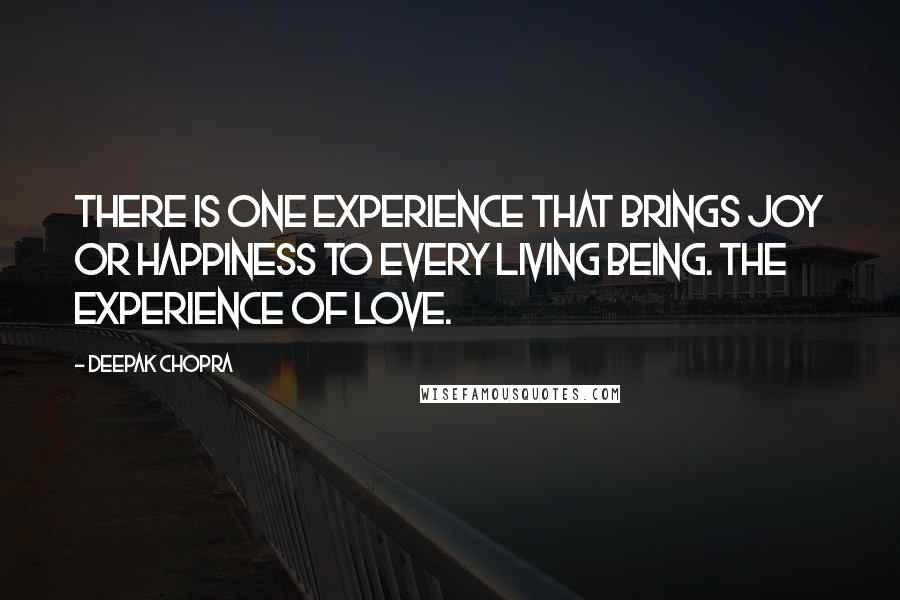 Deepak Chopra Quotes: There is one experience that brings joy or happiness to every living being. The experience of love.