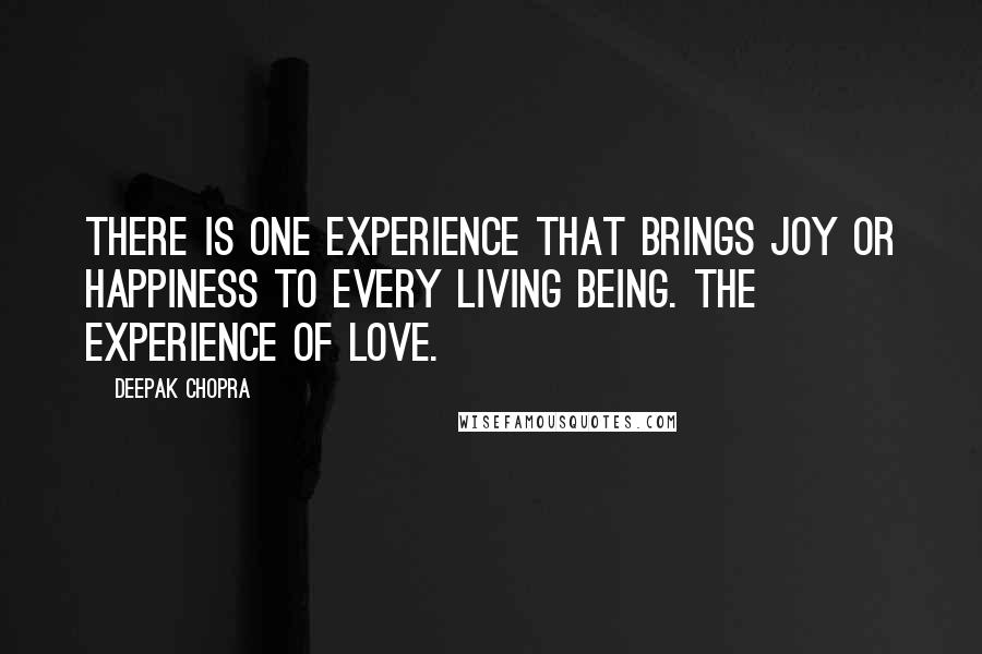 Deepak Chopra Quotes: There is one experience that brings joy or happiness to every living being. The experience of love.