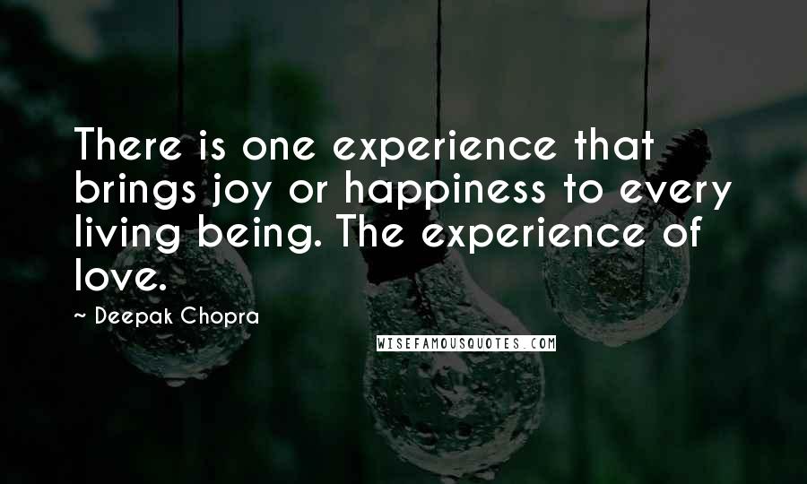 Deepak Chopra Quotes: There is one experience that brings joy or happiness to every living being. The experience of love.