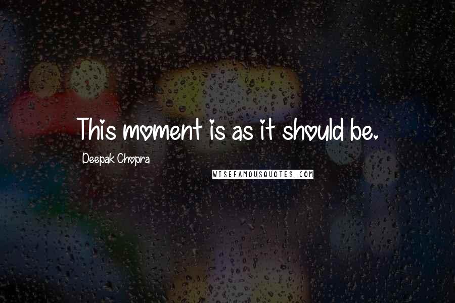 Deepak Chopra Quotes: This moment is as it should be.