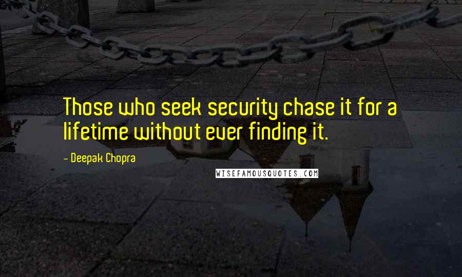 Deepak Chopra Quotes: Those who seek security chase it for a lifetime without ever finding it.