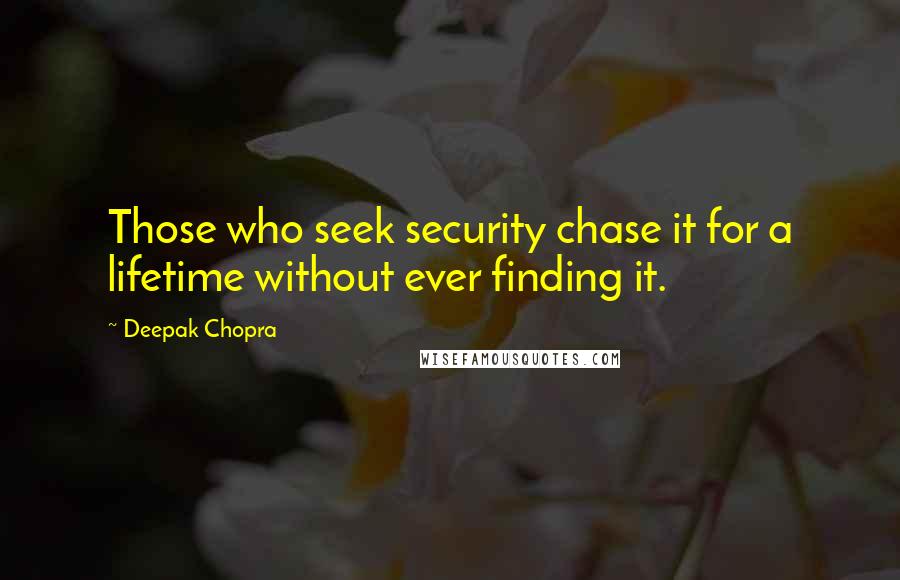 Deepak Chopra Quotes: Those who seek security chase it for a lifetime without ever finding it.