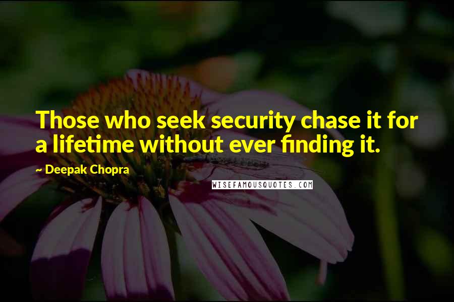 Deepak Chopra Quotes: Those who seek security chase it for a lifetime without ever finding it.