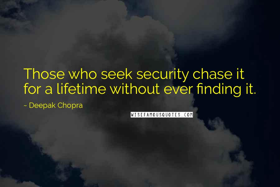 Deepak Chopra Quotes: Those who seek security chase it for a lifetime without ever finding it.