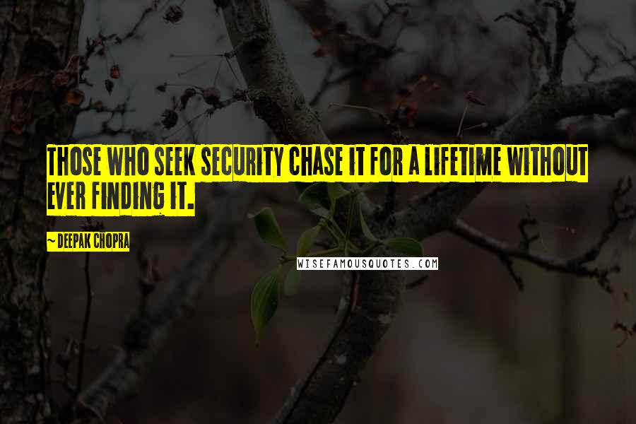 Deepak Chopra Quotes: Those who seek security chase it for a lifetime without ever finding it.