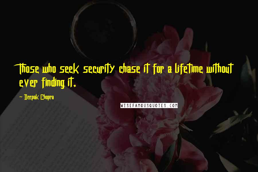 Deepak Chopra Quotes: Those who seek security chase it for a lifetime without ever finding it.