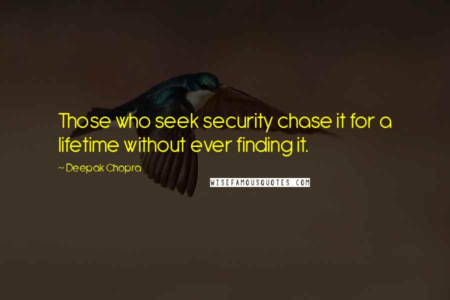 Deepak Chopra Quotes: Those who seek security chase it for a lifetime without ever finding it.